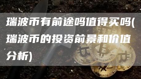 瑞波币有前途吗值得买吗 - 瑞波币的投资前景和价值分析